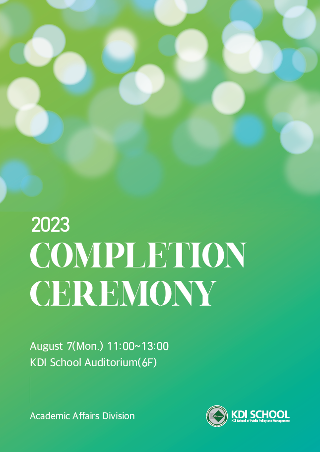 2023 COMPLETION CEREMONY August 7(Mon.) 11:30~13:00 kdi school autitorium(6f) academic affairs division kdi school 