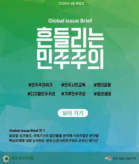 2026년 4월 특별호Global Issue Brief흔들리는 민주주의#민주주의위기 #민주시민교육 #젠더갈등#디지털민주주의 #기후민주주의 #청년세대보러 가기Global Issue Brief 란 ?글로벌 싱크탱크, 국제기구의 발간물을 분석해 시의적절한 분야별 핵심의제에 대해 논의하는 경제·인문사회연구회의 온라인 매거진KDI SCHOOLKDI School of Public Policy and Management경제·인문사회연구회